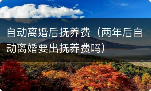 自动离婚后抚养费（两年后自动离婚要出抚养费吗）