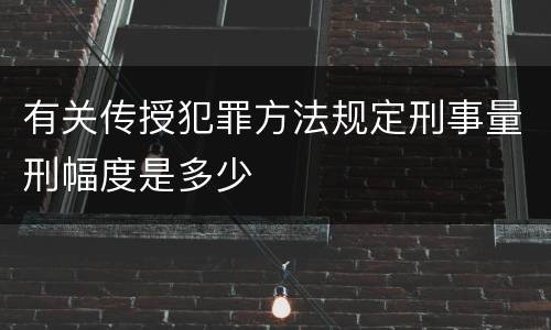 有关传授犯罪方法规定刑事量刑幅度是多少