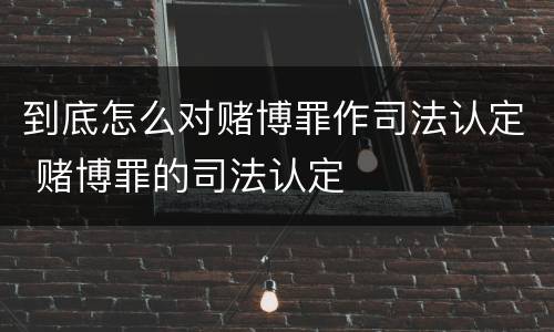 到底怎么对赌博罪作司法认定 赌博罪的司法认定