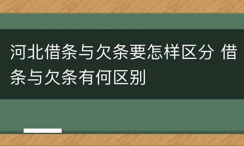 河北借条与欠条要怎样区分 借条与欠条有何区别