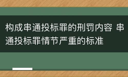 构成串通投标罪的刑罚内容 串通投标罪情节严重的标准