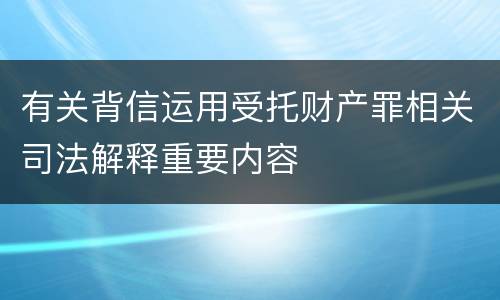 有关背信运用受托财产罪相关司法解释重要内容