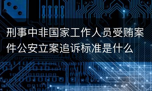 刑事中非国家工作人员受贿案件公安立案追诉标准是什么