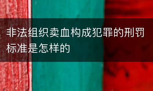 非法组织卖血构成犯罪的刑罚标准是怎样的