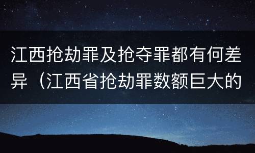 江西抢劫罪及抢夺罪都有何差异（江西省抢劫罪数额巨大的标准）