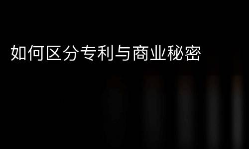 如何区分专利与商业秘密