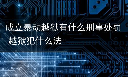 成立暴动越狱有什么刑事处罚 越狱犯什么法