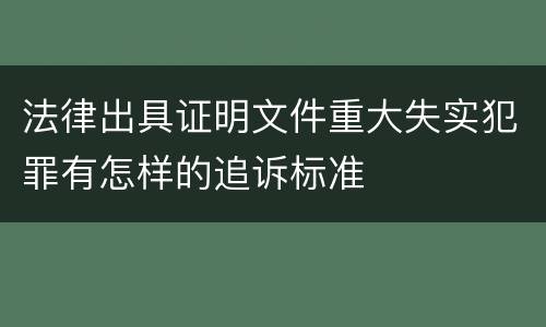 法律出具证明文件重大失实犯罪有怎样的追诉标准