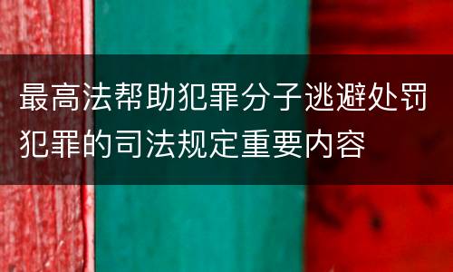 最高法帮助犯罪分子逃避处罚犯罪的司法规定重要内容