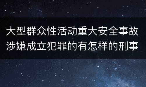 大型群众性活动重大安全事故涉嫌成立犯罪的有怎样的刑事处罚