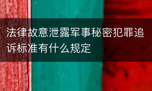 法律故意泄露军事秘密犯罪追诉标准有什么规定