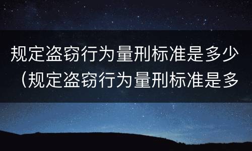 规定盗窃行为量刑标准是多少（规定盗窃行为量刑标准是多少条）