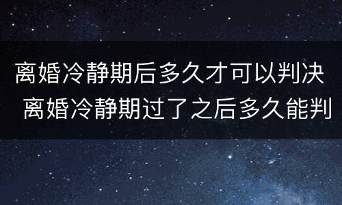 离婚冷静期后多久才可以判决 离婚冷静期过了之后多久能判决