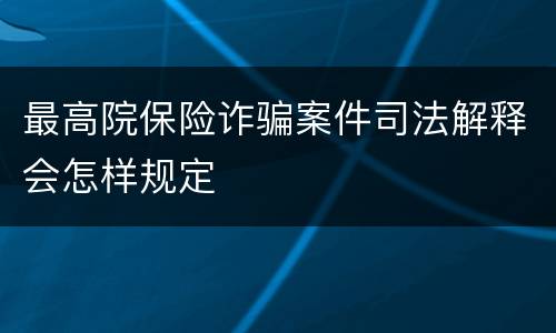 最高院保险诈骗案件司法解释会怎样规定
