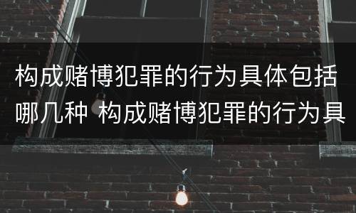 构成赌博犯罪的行为具体包括哪几种 构成赌博犯罪的行为具体包括哪几种情形
