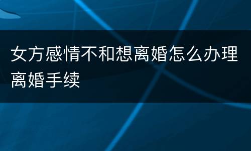女方感情不和想离婚怎么办理离婚手续