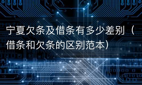 宁夏欠条及借条有多少差别（借条和欠条的区别范本）