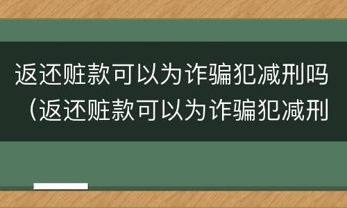 返还赃款可以为诈骗犯减刑吗（返还赃款可以为诈骗犯减刑吗判多久）