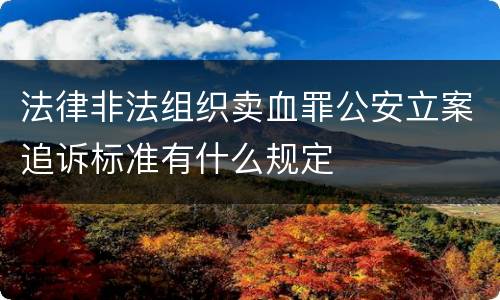 法律非法组织卖血罪公安立案追诉标准有什么规定