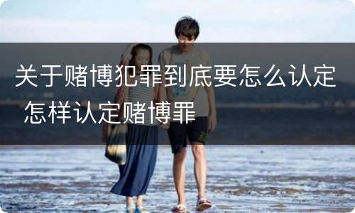 关于赌博犯罪到底要怎么认定 怎样认定赌博罪