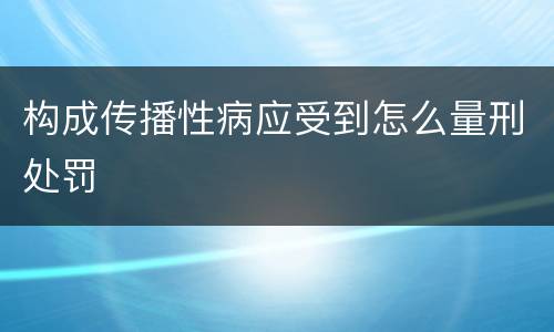 构成传播性病应受到怎么量刑处罚