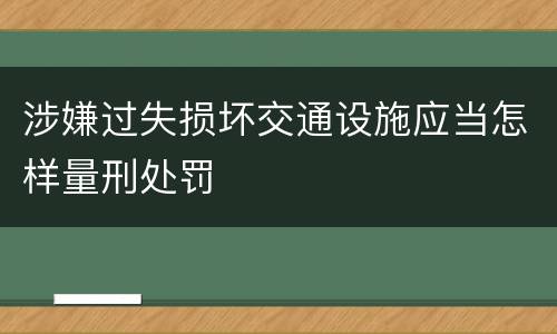 涉嫌过失损坏交通设施应当怎样量刑处罚