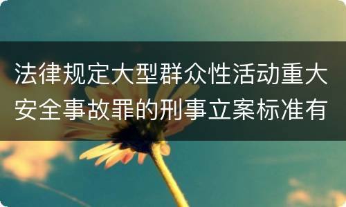 法律规定大型群众性活动重大安全事故罪的刑事立案标准有哪些