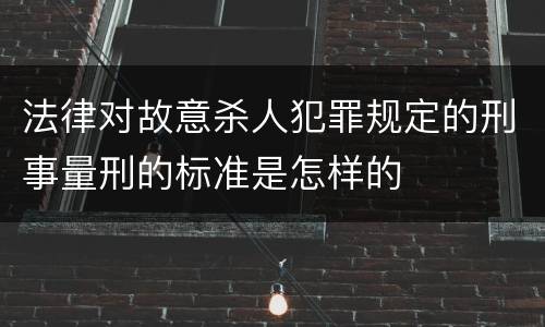 法律对故意杀人犯罪规定的刑事量刑的标准是怎样的
