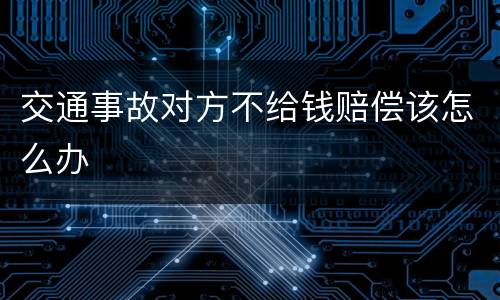 交通事故对方不给钱赔偿该怎么办