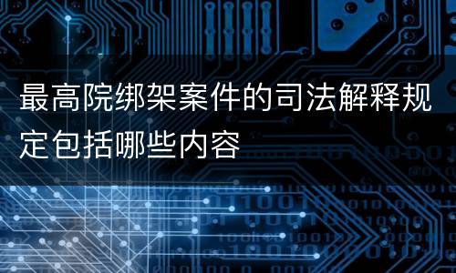 最高院绑架案件的司法解释规定包括哪些内容
