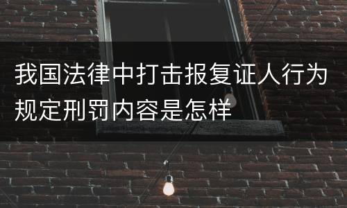 我国法律中打击报复证人行为规定刑罚内容是怎样