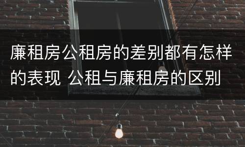 廉租房公租房的差别都有怎样的表现 公租与廉租房的区别