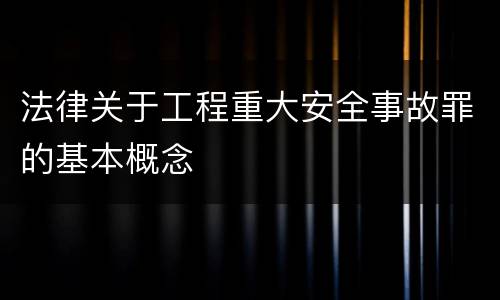 法律关于工程重大安全事故罪的基本概念