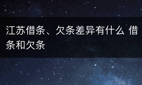 江苏借条、欠条差异有什么 借条和欠条