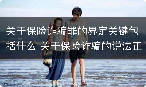 关于保险诈骗罪的界定关键包括什么 关于保险诈骗的说法正确的有