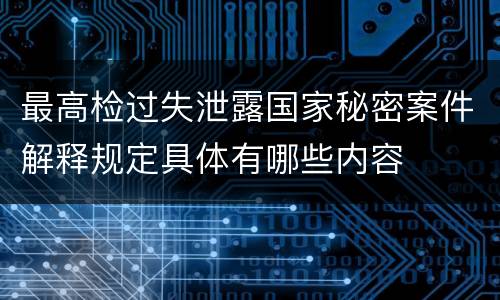 最高检过失泄露国家秘密案件解释规定具体有哪些内容