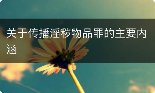 关于传播淫秽物品罪的主要内涵
