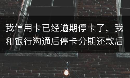 我信用卡已经逾期停卡了，我和银行沟通后停卡分期还款后再次逾期2个月，请问会怎么样
