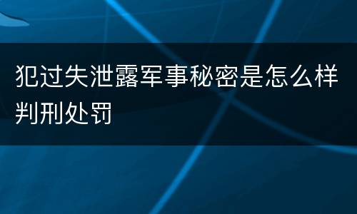犯过失泄露军事秘密是怎么样判刑处罚