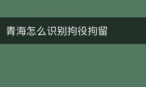 青海怎么识别拘役拘留