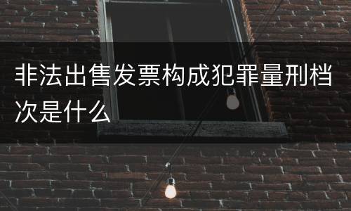 非法出售发票构成犯罪量刑档次是什么