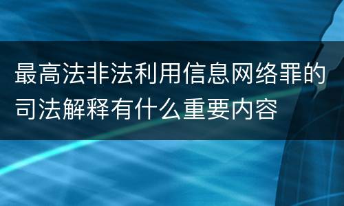 最高法非法利用信息网络罪的司法解释有什么重要内容