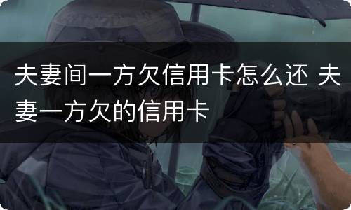 夫妻间一方欠信用卡怎么还 夫妻一方欠的信用卡