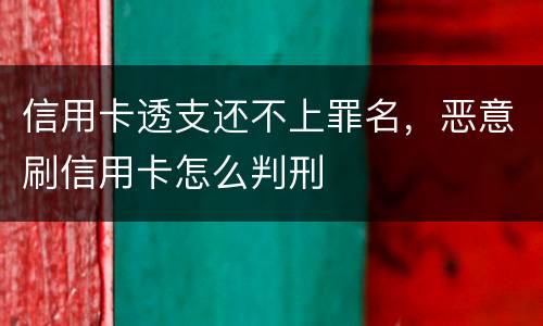 信用卡透支还不上罪名，恶意刷信用卡怎么判刑