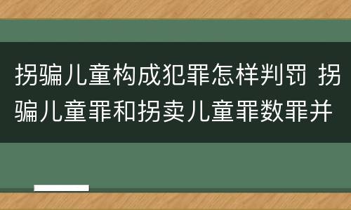 拐骗儿童构成犯罪怎样判罚 拐骗儿童罪和拐卖儿童罪数罪并罚