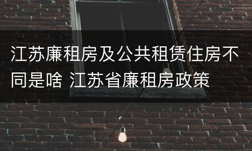 江苏廉租房及公共租赁住房不同是啥 江苏省廉租房政策