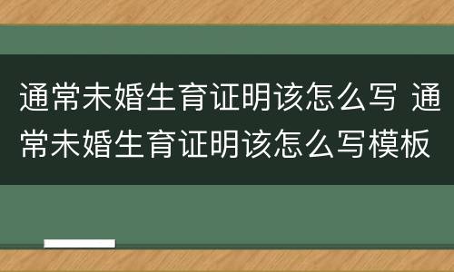 通常未婚生育证明该怎么写 通常未婚生育证明该怎么写模板