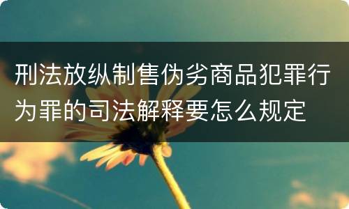 刑法放纵制售伪劣商品犯罪行为罪的司法解释要怎么规定