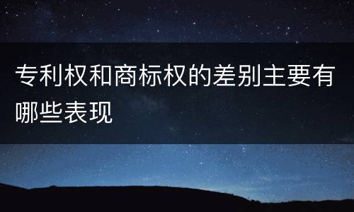 专利权和商标权的差别主要有哪些表现