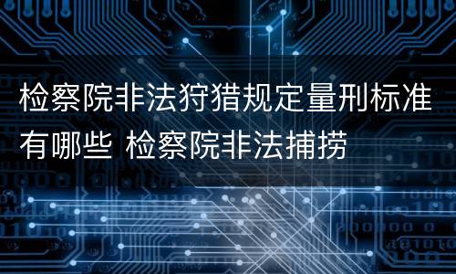 检察院非法狩猎规定量刑标准有哪些 检察院非法捕捞